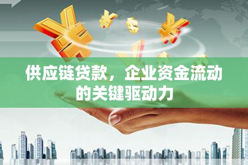 秦淮供应链贷款，企业资金流动的关键驱动力
