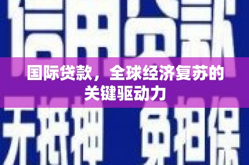 秦淮国际贷款，全球经济复苏的关键驱动力