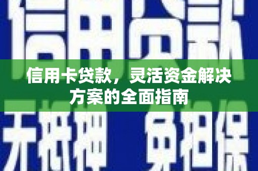 秦淮信用卡贷款，灵活资金解决方案的全面指南