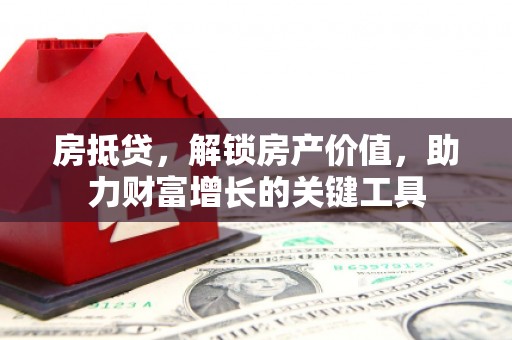 秦淮房抵贷，解锁房产价值，助力财富增长的关键工具
