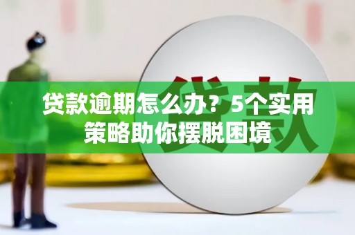 秦淮贷款逾期怎么办？5个实用策略助你摆脱困境