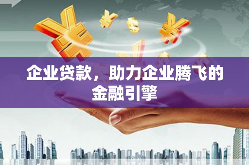 秦淮企业贷款，助力企业腾飞的金融引擎