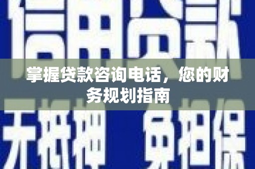 秦淮掌握贷款咨询电话，您的财务规划指南