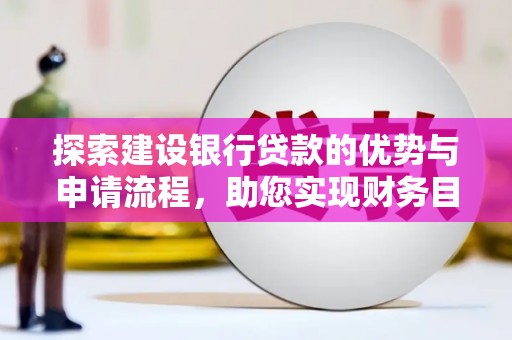 秦淮探索建设银行贷款的优势与申请流程，助您实现财务目标