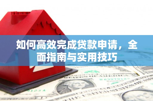 秦淮如何高效完成贷款申请，全面指南与实用技巧