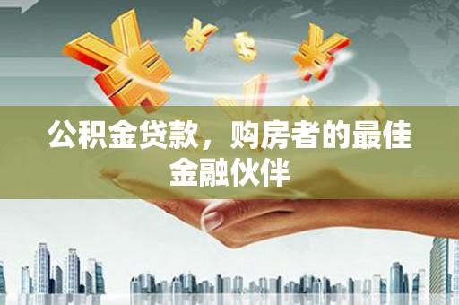 秦淮公积金贷款，购房者的最佳金融伙伴