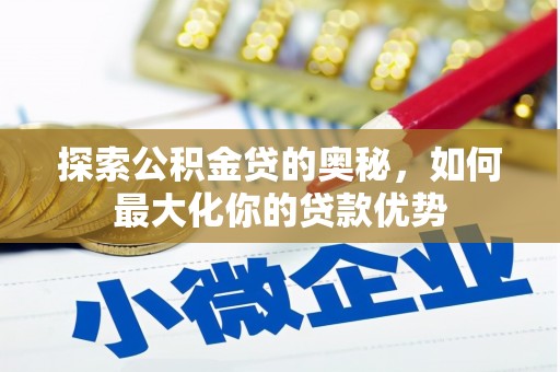 秦淮探索公积金贷的奥秘，如何最大化你的贷款优势