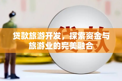 秦淮贷款旅游开发，探索资金与旅游业的完美融合