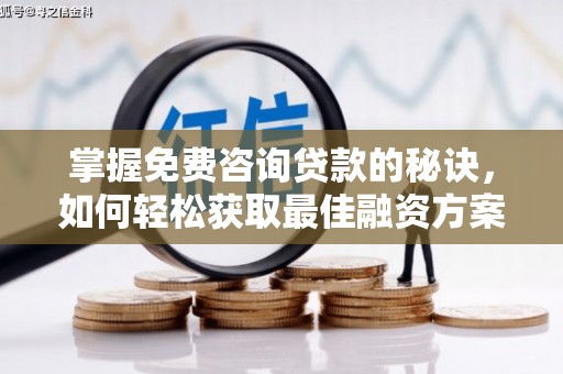 秦淮掌握免费咨询贷款的秘诀，如何轻松获取最佳融资方案