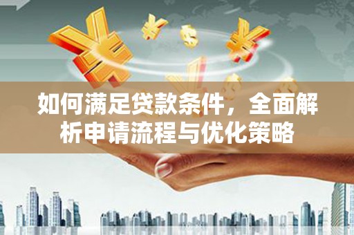 秦淮如何满足贷款条件，全面解析申请流程与优化策略