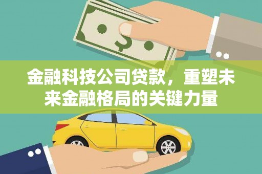 秦淮金融科技公司贷款，重塑未来金融格局的关键力量