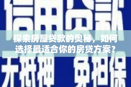 秦淮探索房屋贷款的奥秘，如何选择最适合你的房贷方案？