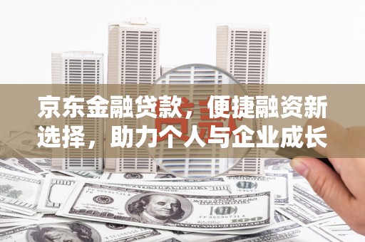 秦淮京东金融贷款，便捷融资新选择，助力个人与企业成长