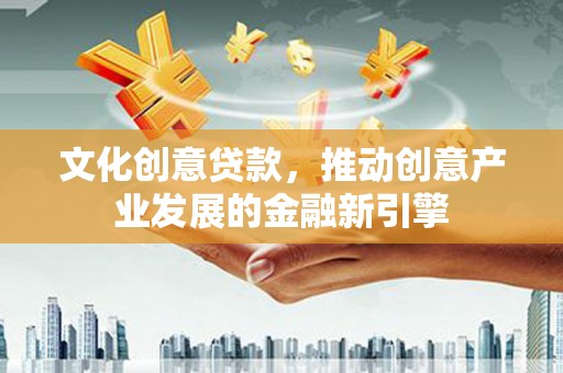 秦淮文化创意贷款，推动创意产业发展的金融新引擎
