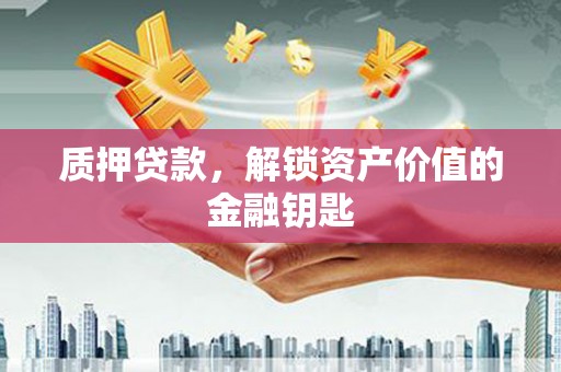 秦淮质押贷款，解锁资产价值的金融钥匙