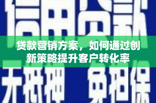 秦淮贷款营销方案，如何通过创新策略提升客户转化率