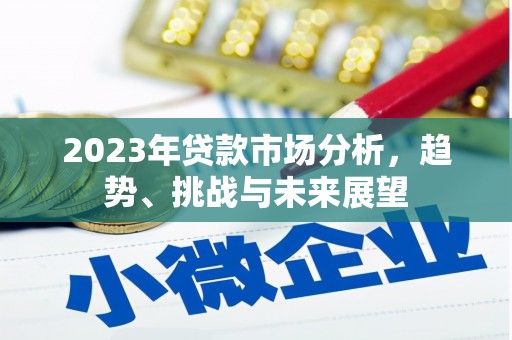 秦淮2023年贷款市场分析，趋势、挑战与未来展望