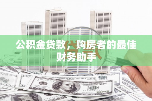 秦淮公积金贷款，购房者的最佳财务助手