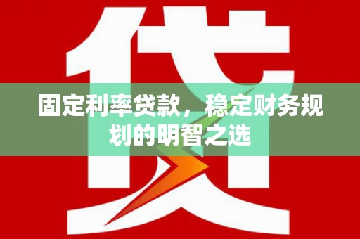 秦淮固定利率贷款，稳定财务规划的明智之选