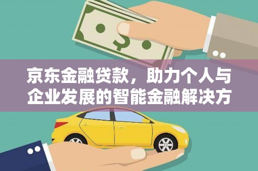 秦淮京东金融贷款，助力个人与企业发展的智能金融解决方案