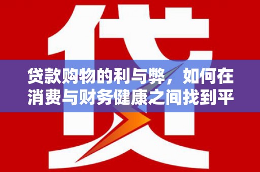 秦淮贷款购物的利与弊，如何在消费与财务健康之间找到平衡