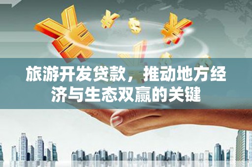 秦淮旅游开发贷款，推动地方经济与生态双赢的关键