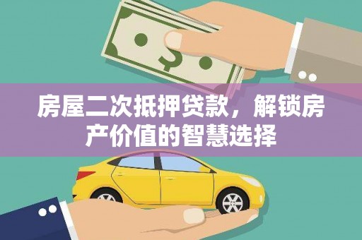 秦淮房屋二次抵押贷款，解锁房产价值的智慧选择