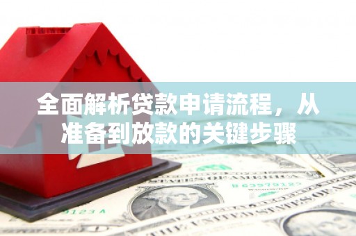 秦淮全面解析贷款申请流程，从准备到放款的关键步骤