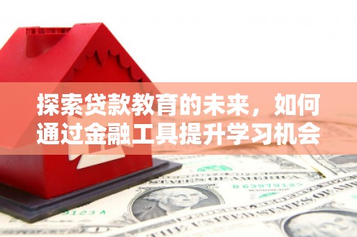 秦淮探索贷款教育的未来，如何通过金融工具提升学习机会