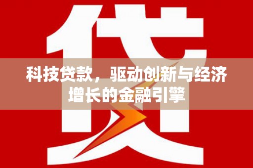 秦淮科技贷款，驱动创新与经济增长的金融引擎