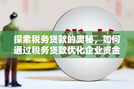 秦淮探索税务贷款的奥秘，如何通过税务贷款优化企业资金流