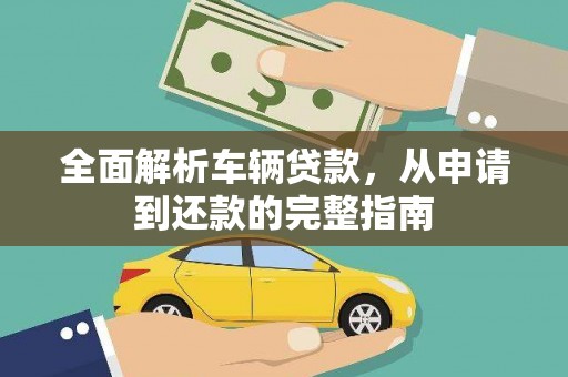 秦淮全面解析车辆贷款，从申请到还款的完整指南