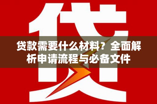秦淮贷款需要什么材料？全面解析申请流程与必备文件