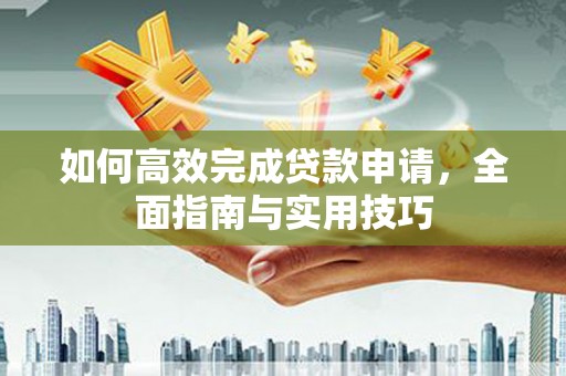 秦淮如何高效完成贷款申请，全面指南与实用技巧