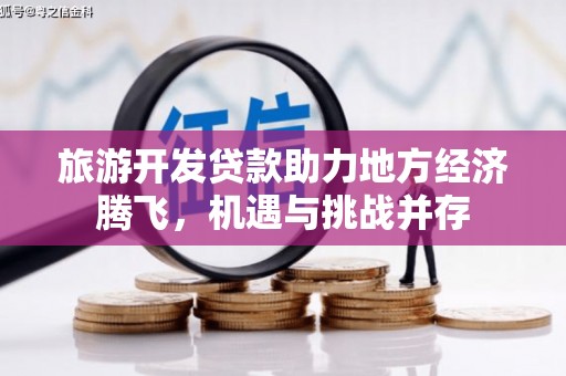 秦淮旅游开发贷款助力地方经济腾飞，机遇与挑战并存