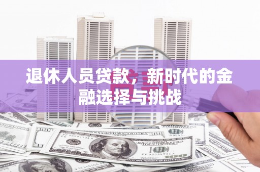 秦淮退休人员贷款，新时代的金融选择与挑战