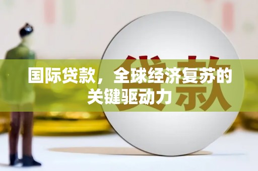 秦淮国际贷款，全球经济复苏的关键驱动力