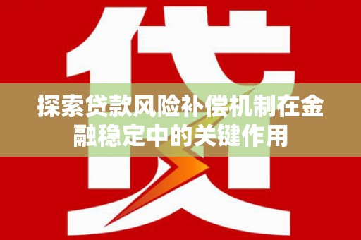 秦淮探索贷款风险补偿机制在金融稳定中的关键作用