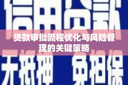 秦淮贷款审批流程优化与风险管理的关键策略