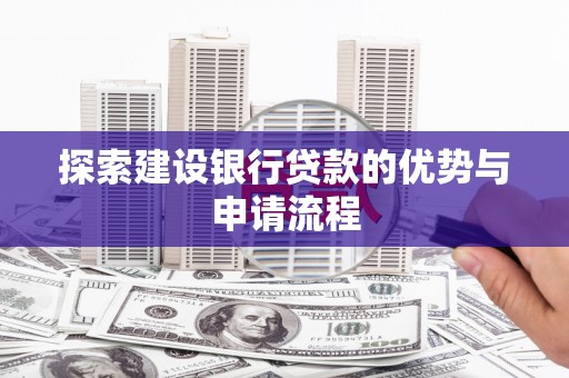 秦淮探索建设银行贷款的优势与申请流程