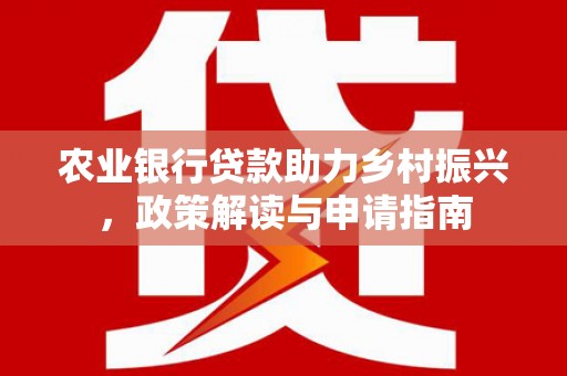 秦淮农业银行贷款助力乡村振兴，政策解读与申请指南
