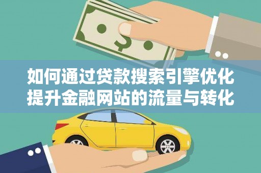 秦淮如何通过贷款搜索引擎优化提升金融网站的流量与转化率