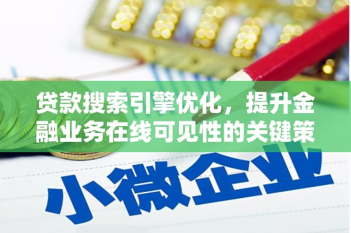 秦淮贷款搜索引擎优化，提升金融业务在线可见性的关键策略