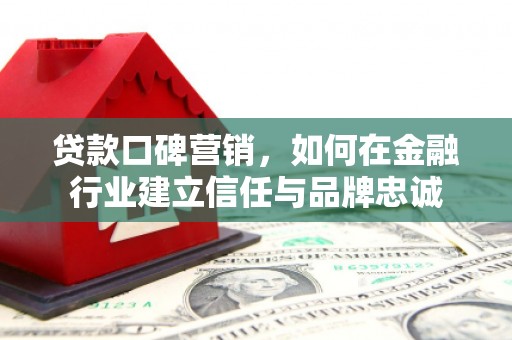 秦淮贷款口碑营销，如何在金融行业建立信任与品牌忠诚