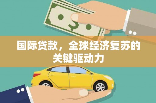 秦淮国际贷款，全球经济复苏的关键驱动力