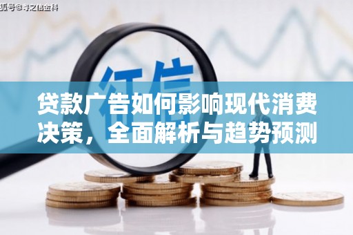 秦淮贷款广告如何影响现代消费决策，全面解析与趋势预测