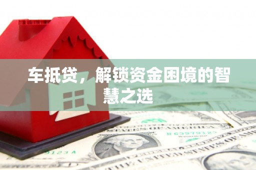 秦淮车抵贷，解锁资金困境的智慧之选