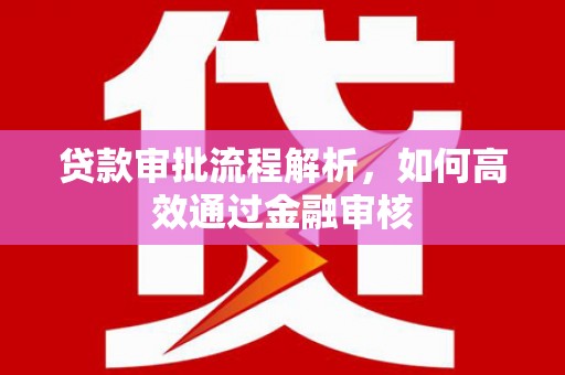 秦淮贷款审批流程解析，如何高效通过金融审核