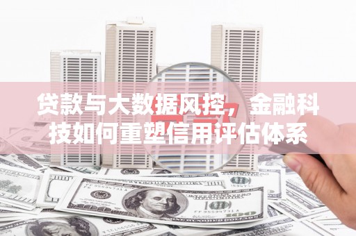 秦淮贷款与大数据风控，金融科技如何重塑信用评估体系