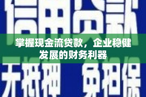 秦淮掌握现金流贷款，企业稳健发展的财务利器